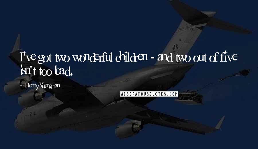 Henny Youngman Quotes: I've got two wonderful children - and two out of five isn't too bad.