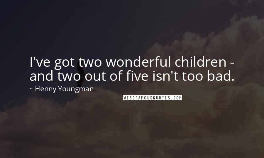 Henny Youngman Quotes: I've got two wonderful children - and two out of five isn't too bad.