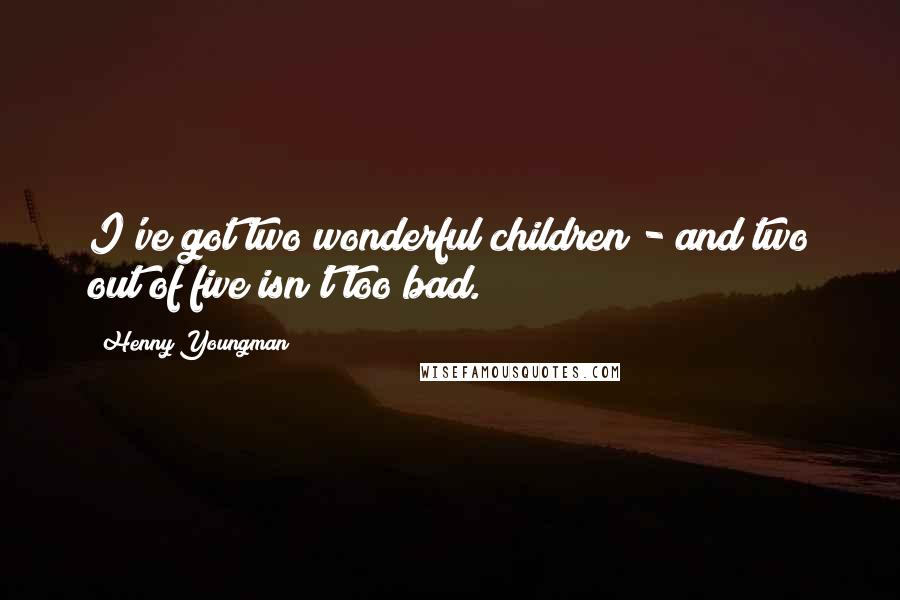 Henny Youngman Quotes: I've got two wonderful children - and two out of five isn't too bad.