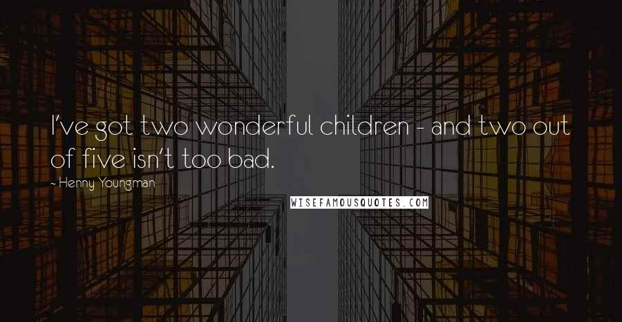 Henny Youngman Quotes: I've got two wonderful children - and two out of five isn't too bad.