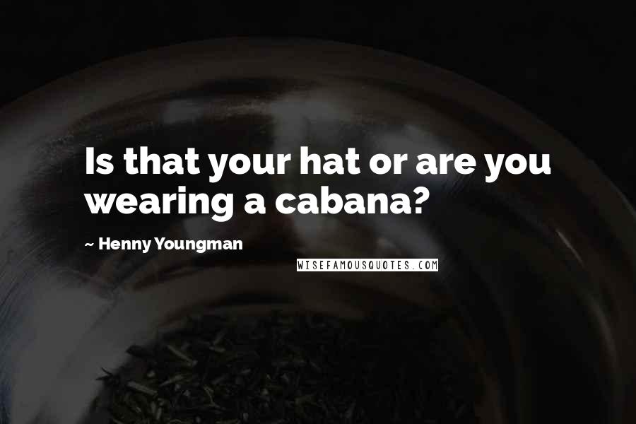 Henny Youngman Quotes: Is that your hat or are you wearing a cabana?
