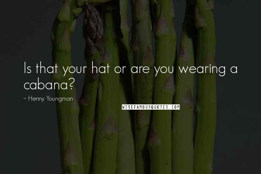 Henny Youngman Quotes: Is that your hat or are you wearing a cabana?