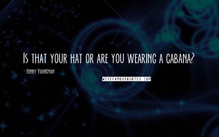 Henny Youngman Quotes: Is that your hat or are you wearing a cabana?