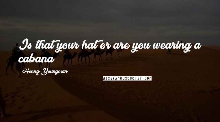 Henny Youngman Quotes: Is that your hat or are you wearing a cabana?