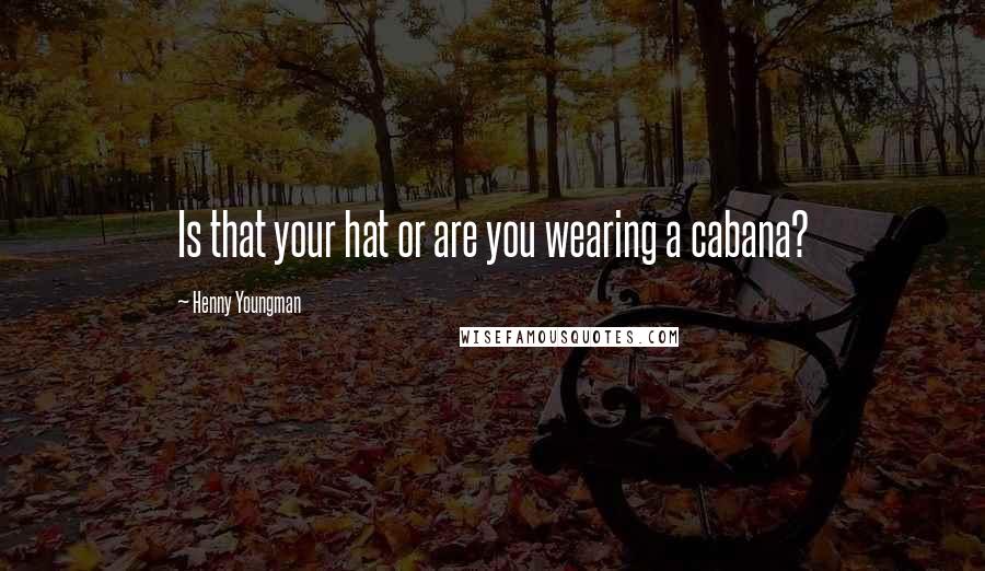 Henny Youngman Quotes: Is that your hat or are you wearing a cabana?