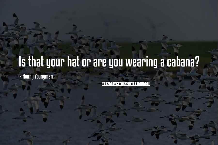 Henny Youngman Quotes: Is that your hat or are you wearing a cabana?