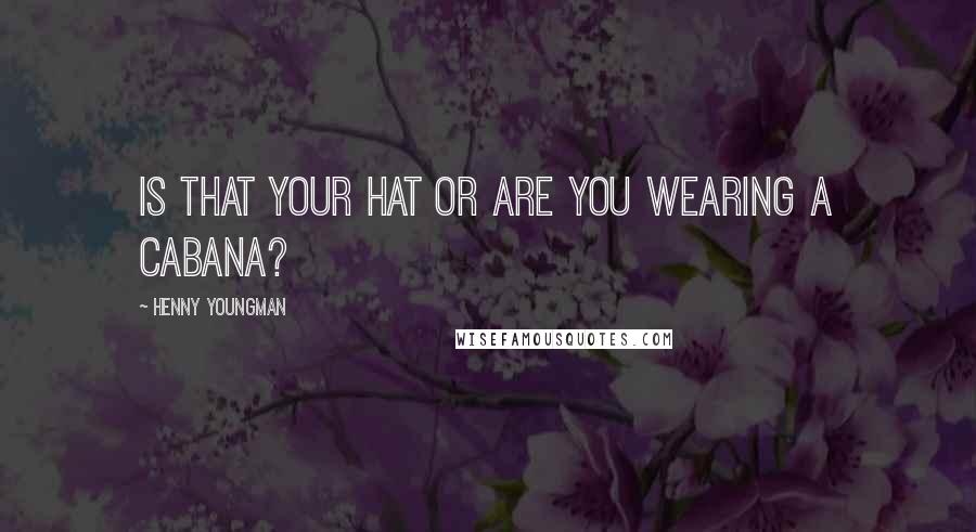 Henny Youngman Quotes: Is that your hat or are you wearing a cabana?