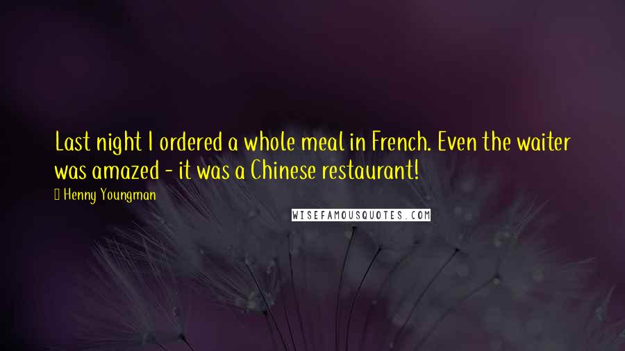 Henny Youngman Quotes: Last night I ordered a whole meal in French. Even the waiter was amazed - it was a Chinese restaurant!