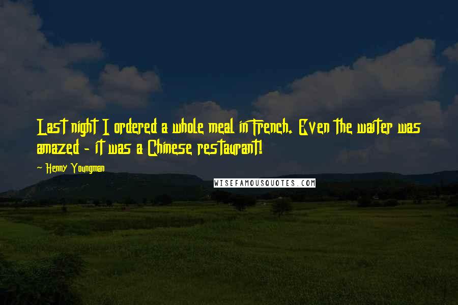 Henny Youngman Quotes: Last night I ordered a whole meal in French. Even the waiter was amazed - it was a Chinese restaurant!