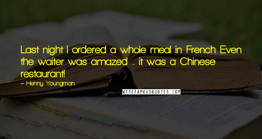 Henny Youngman Quotes: Last night I ordered a whole meal in French. Even the waiter was amazed - it was a Chinese restaurant!