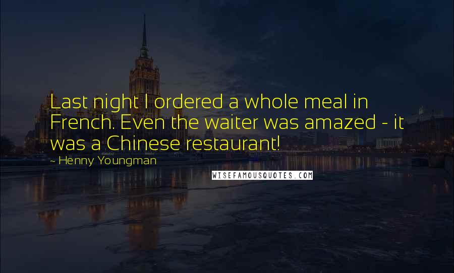 Henny Youngman Quotes: Last night I ordered a whole meal in French. Even the waiter was amazed - it was a Chinese restaurant!