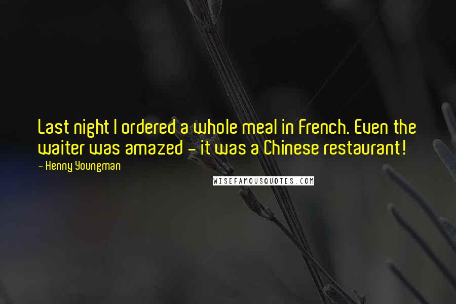 Henny Youngman Quotes: Last night I ordered a whole meal in French. Even the waiter was amazed - it was a Chinese restaurant!