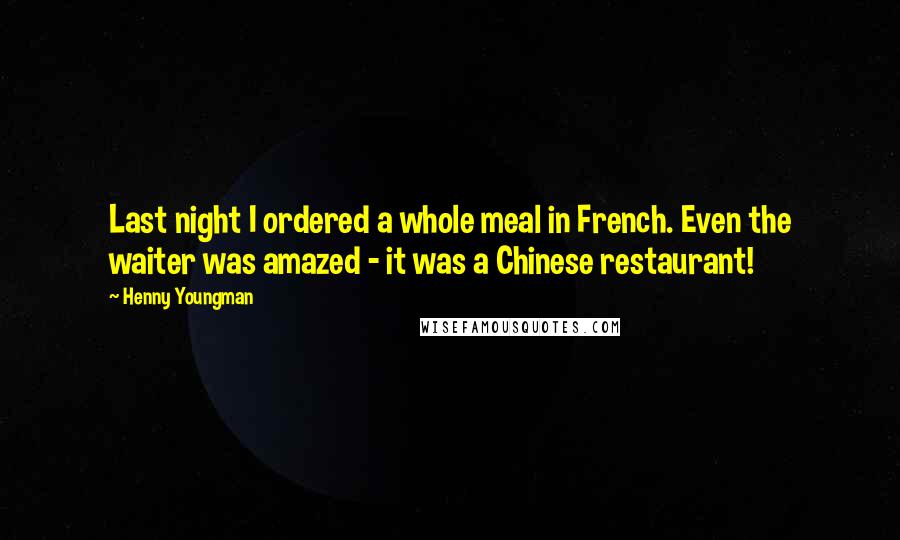 Henny Youngman Quotes: Last night I ordered a whole meal in French. Even the waiter was amazed - it was a Chinese restaurant!