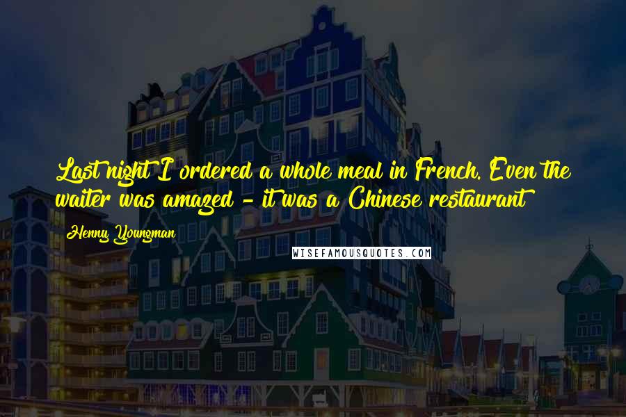 Henny Youngman Quotes: Last night I ordered a whole meal in French. Even the waiter was amazed - it was a Chinese restaurant!