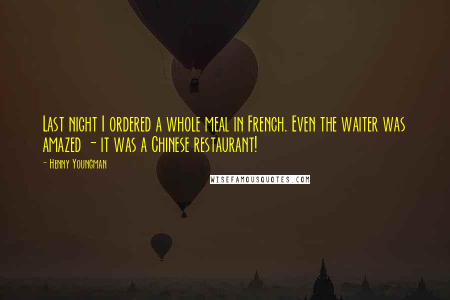 Henny Youngman Quotes: Last night I ordered a whole meal in French. Even the waiter was amazed - it was a Chinese restaurant!