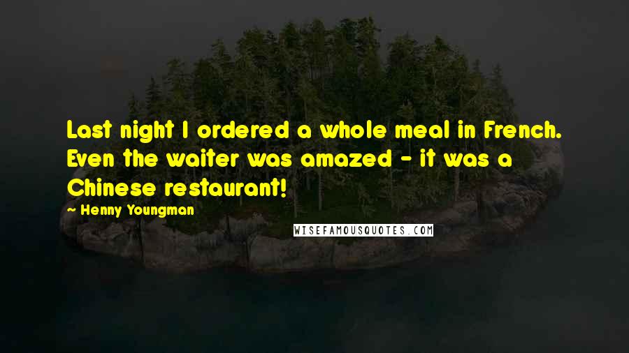 Henny Youngman Quotes: Last night I ordered a whole meal in French. Even the waiter was amazed - it was a Chinese restaurant!