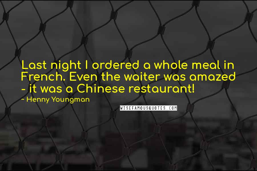 Henny Youngman Quotes: Last night I ordered a whole meal in French. Even the waiter was amazed - it was a Chinese restaurant!