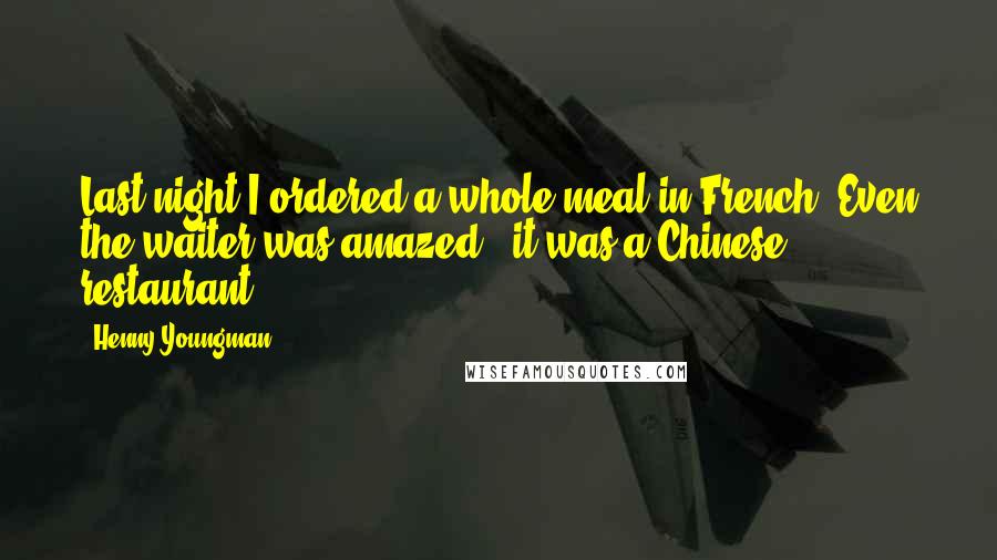 Henny Youngman Quotes: Last night I ordered a whole meal in French. Even the waiter was amazed - it was a Chinese restaurant!