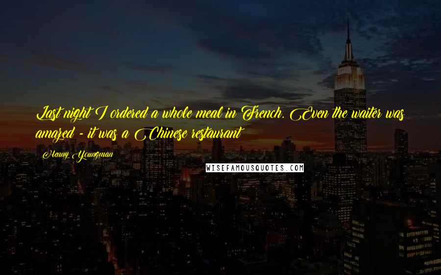 Henny Youngman Quotes: Last night I ordered a whole meal in French. Even the waiter was amazed - it was a Chinese restaurant!
