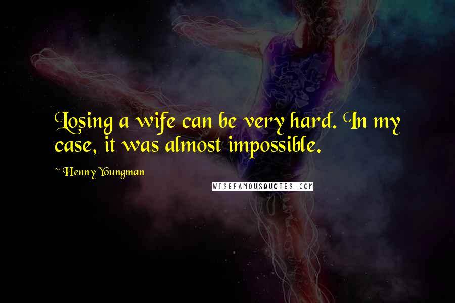 Henny Youngman Quotes: Losing a wife can be very hard. In my case, it was almost impossible.
