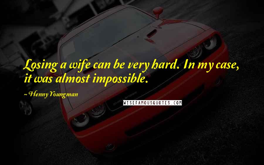 Henny Youngman Quotes: Losing a wife can be very hard. In my case, it was almost impossible.