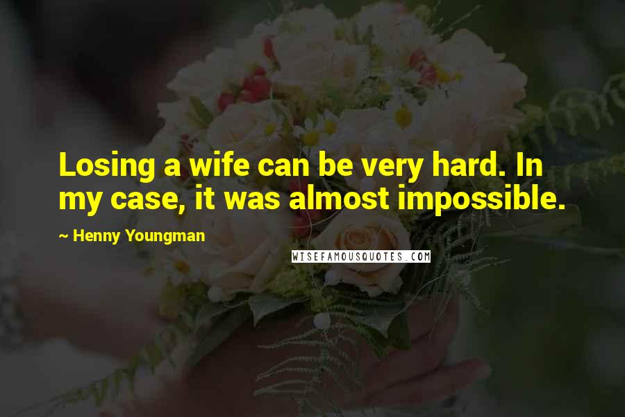 Henny Youngman Quotes: Losing a wife can be very hard. In my case, it was almost impossible.