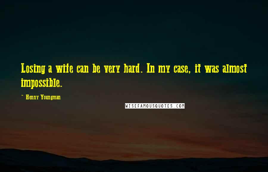 Henny Youngman Quotes: Losing a wife can be very hard. In my case, it was almost impossible.