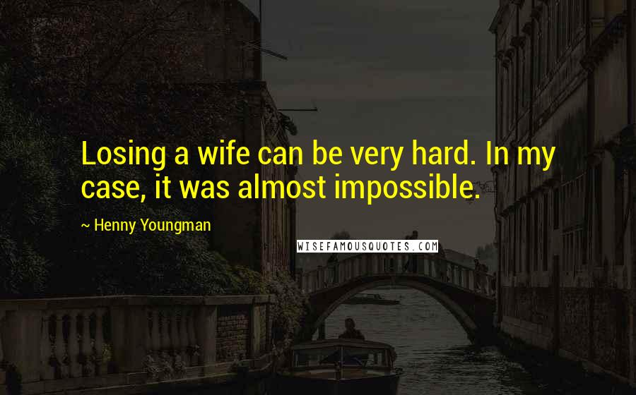 Henny Youngman Quotes: Losing a wife can be very hard. In my case, it was almost impossible.