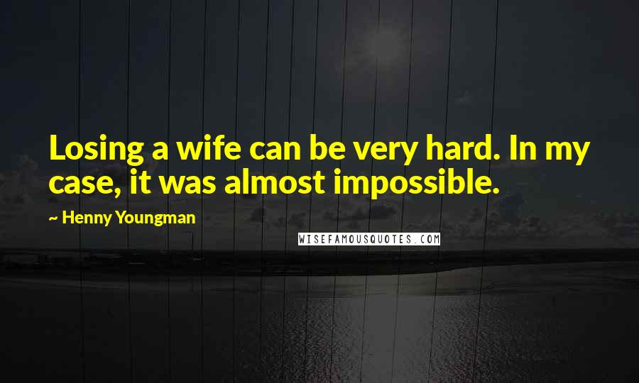 Henny Youngman Quotes: Losing a wife can be very hard. In my case, it was almost impossible.