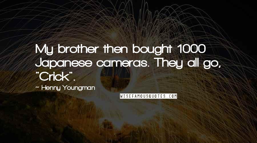 Henny Youngman Quotes: My brother then bought 1000 Japanese cameras. They all go, "Crick".