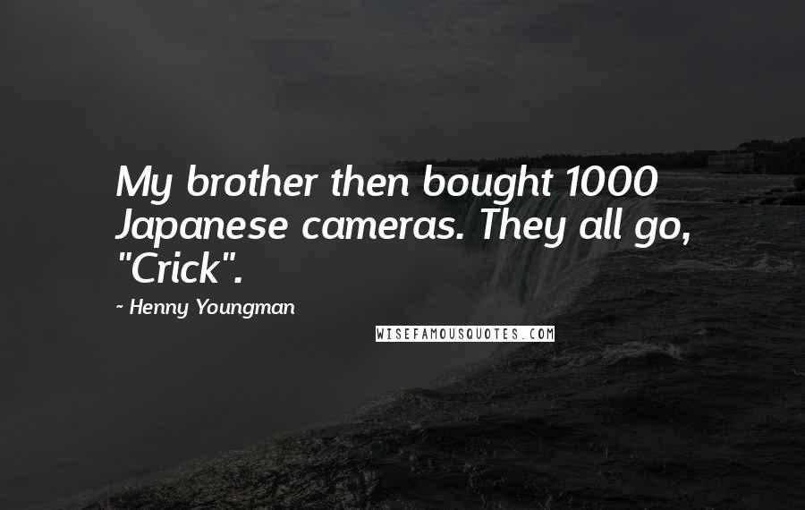 Henny Youngman Quotes: My brother then bought 1000 Japanese cameras. They all go, "Crick".