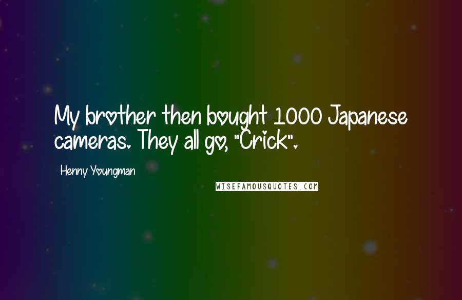 Henny Youngman Quotes: My brother then bought 1000 Japanese cameras. They all go, "Crick".