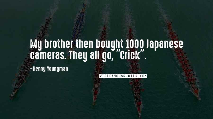 Henny Youngman Quotes: My brother then bought 1000 Japanese cameras. They all go, "Crick".