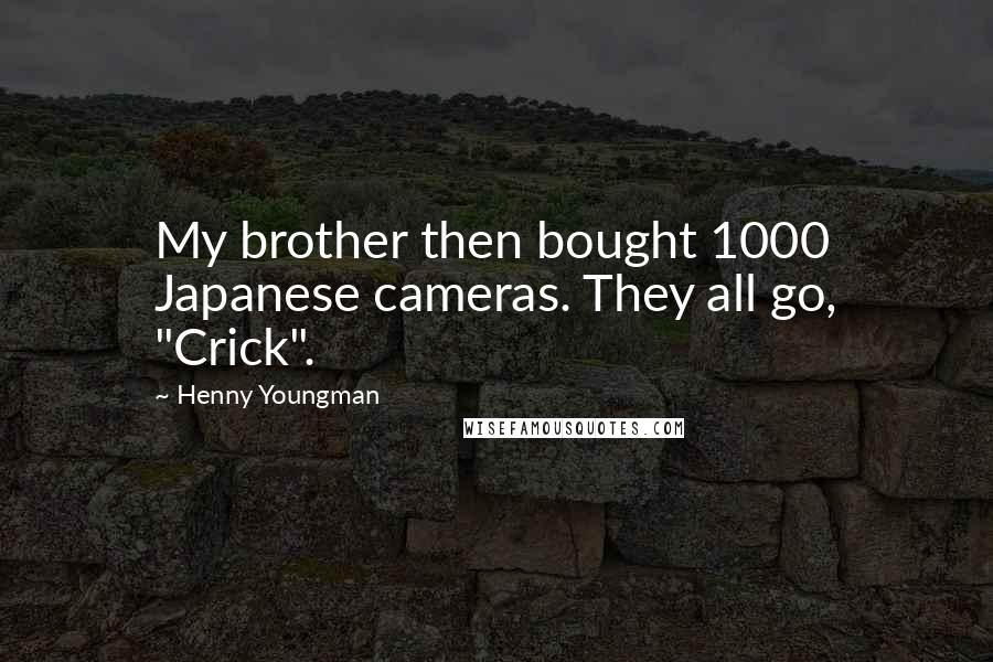 Henny Youngman Quotes: My brother then bought 1000 Japanese cameras. They all go, "Crick".