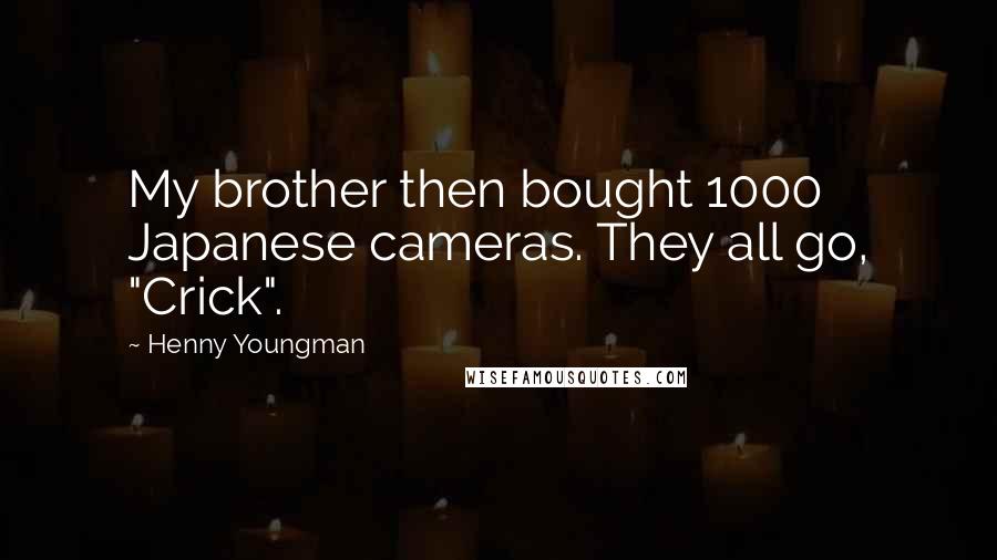 Henny Youngman Quotes: My brother then bought 1000 Japanese cameras. They all go, "Crick".