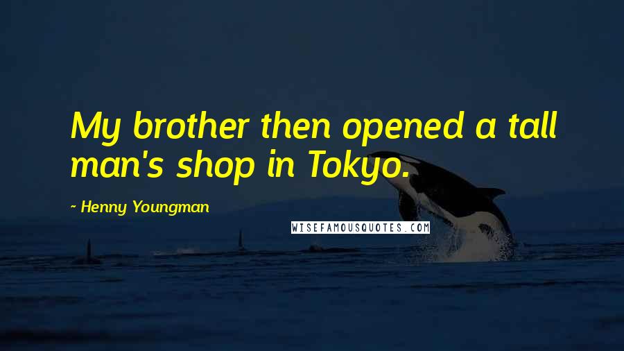 Henny Youngman Quotes: My brother then opened a tall man's shop in Tokyo.