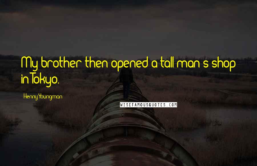 Henny Youngman Quotes: My brother then opened a tall man's shop in Tokyo.