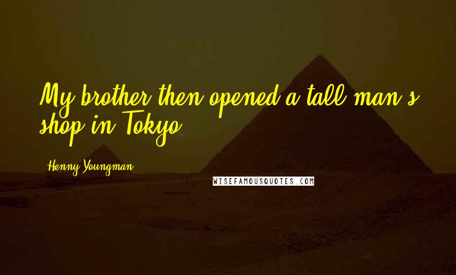 Henny Youngman Quotes: My brother then opened a tall man's shop in Tokyo.