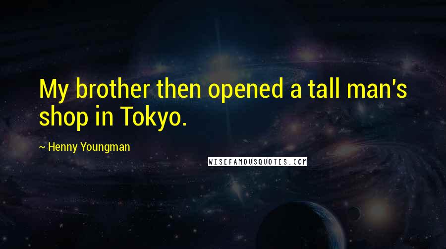 Henny Youngman Quotes: My brother then opened a tall man's shop in Tokyo.