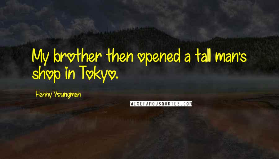 Henny Youngman Quotes: My brother then opened a tall man's shop in Tokyo.