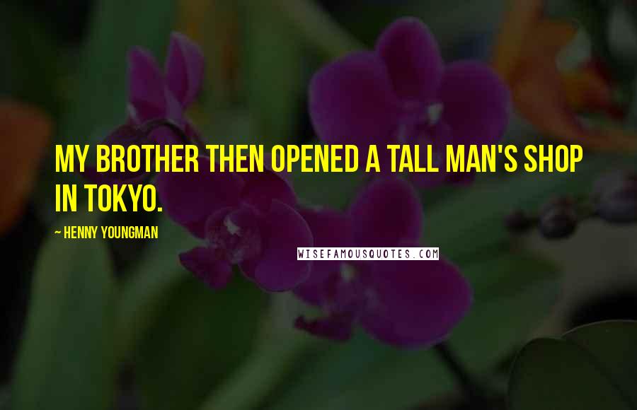 Henny Youngman Quotes: My brother then opened a tall man's shop in Tokyo.