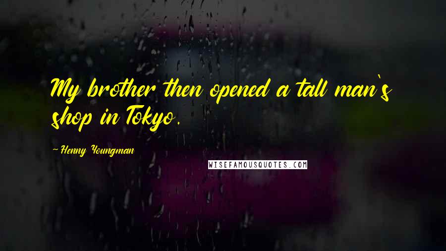 Henny Youngman Quotes: My brother then opened a tall man's shop in Tokyo.