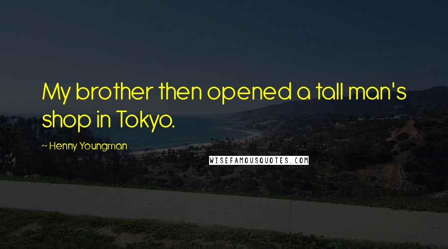 Henny Youngman Quotes: My brother then opened a tall man's shop in Tokyo.