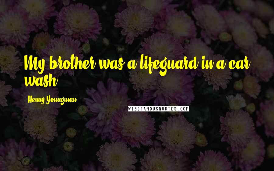 Henny Youngman Quotes: My brother was a lifeguard in a car wash.