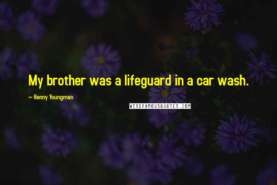 Henny Youngman Quotes: My brother was a lifeguard in a car wash.