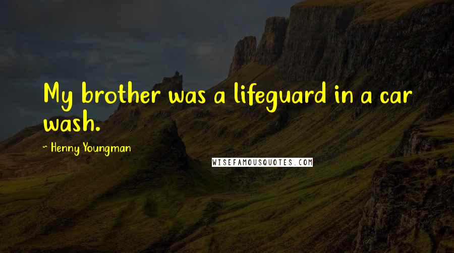 Henny Youngman Quotes: My brother was a lifeguard in a car wash.