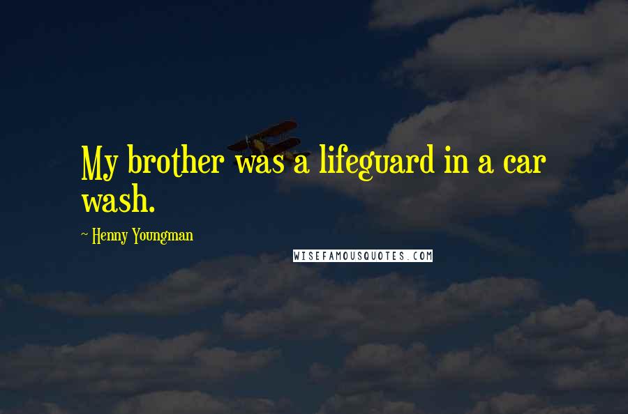 Henny Youngman Quotes: My brother was a lifeguard in a car wash.