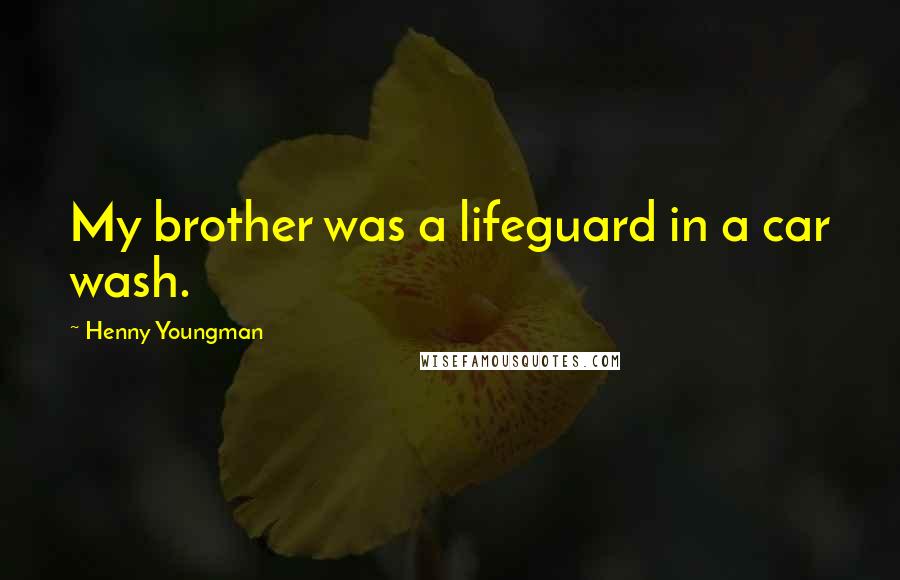 Henny Youngman Quotes: My brother was a lifeguard in a car wash.
