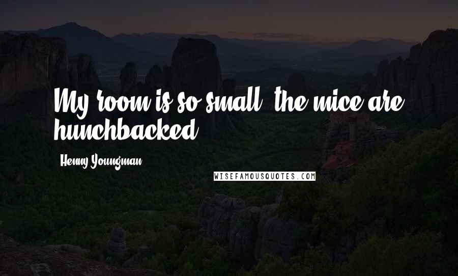 Henny Youngman Quotes: My room is so small, the mice are hunchbacked.