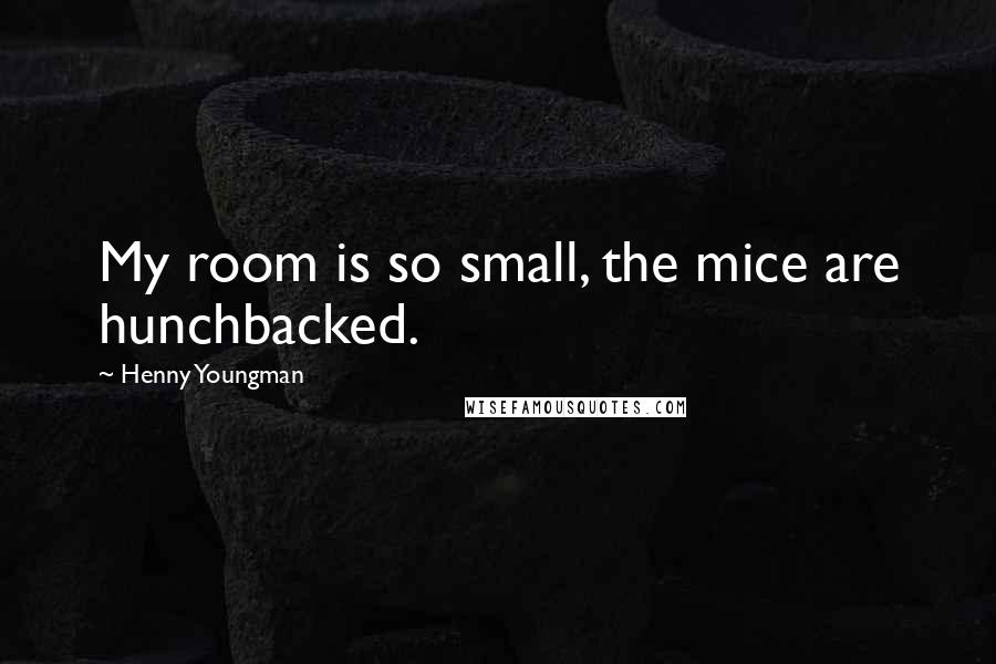 Henny Youngman Quotes: My room is so small, the mice are hunchbacked.